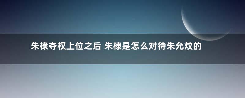 朱棣夺权上位之后 朱棣是怎么对待朱允炆的妻儿的